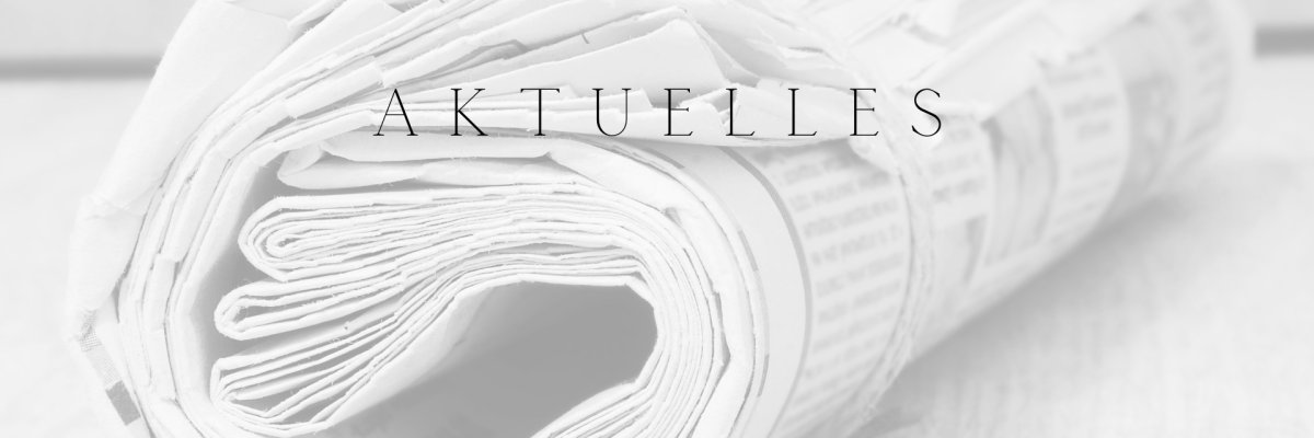Aktuelles Im Hintergrund liegt eine eingerollte Zeitung. Der Hintergrund ist schwarz weiß und leicht transparent. Mittig im Bild steht in schwarzer Schrift das Wort "Aktuelles".